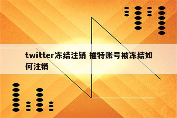 twitter冻结注销 推特账号被冻结如何注销
