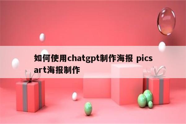 如何使用chatgpt制作海报 picsart海报制作