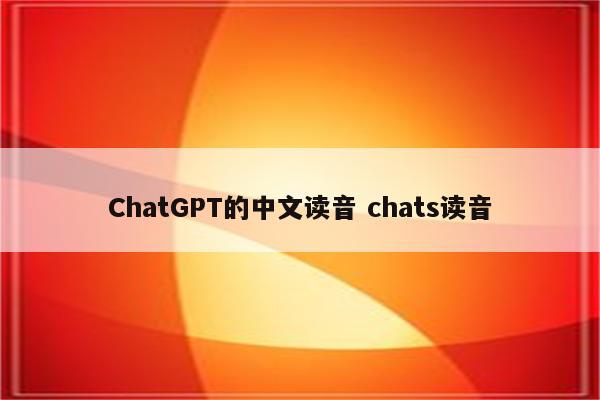 ChatGPT的中文读音 chats读音