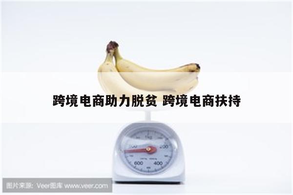 跨境电商助力脱贫 跨境电商扶持