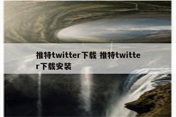 推特twitter下载 推特twitter下载安装
