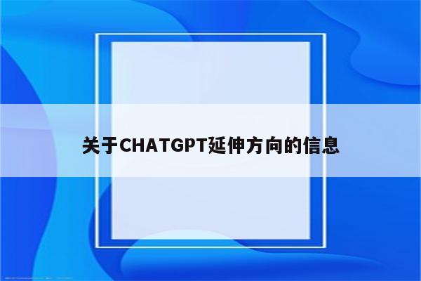 关于CHATGPT延伸方向的信息
