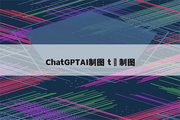 ChatGPTAI制图 t桖制图