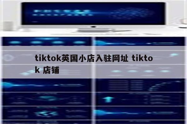 tiktok英国小店入驻网址 tiktok 店铺