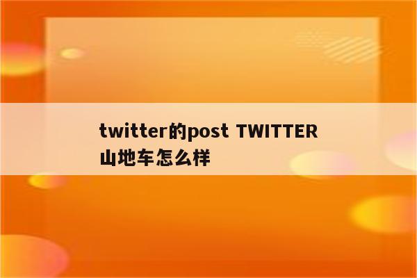 twitter的post TWITTER山地车怎么样