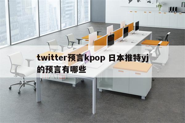 twitter预言kpop 日本推特yj的预言有哪些
