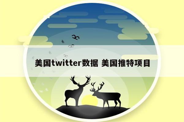 美国twitter数据 美国推特项目