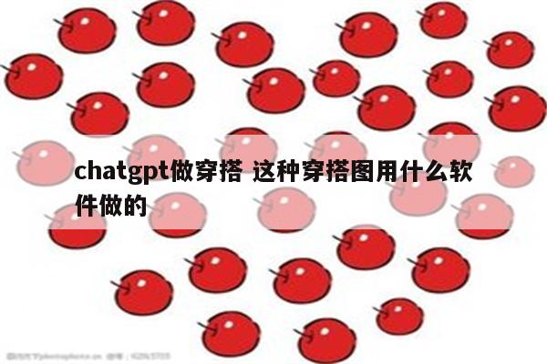 chatgpt做穿搭 这种穿搭图用什么软件做的