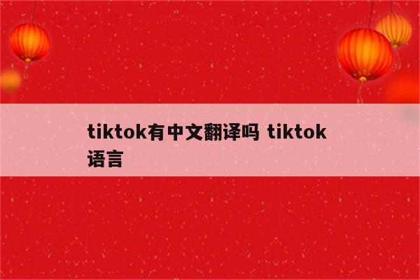 tiktok有中文翻译吗 tiktok 语言