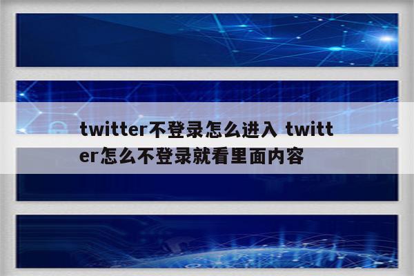 twitter不登录怎么进入 twitter怎么不登录就看里面内容