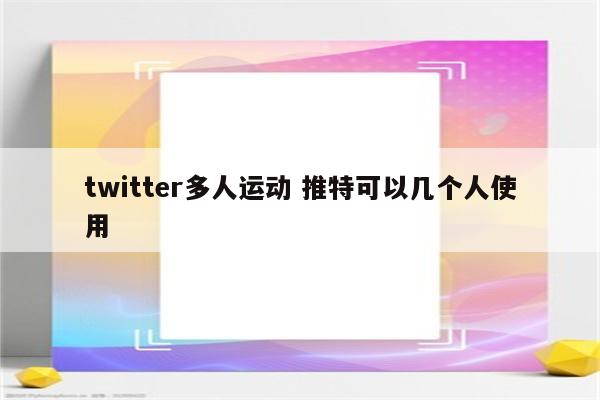 twitter多人运动 推特可以几个人使用