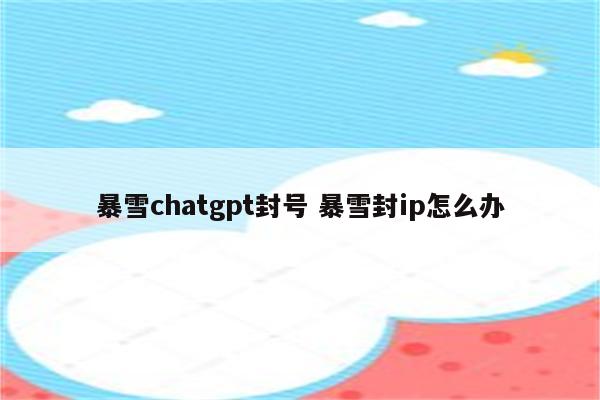 暴雪chatgpt封号 暴雪封ip怎么办