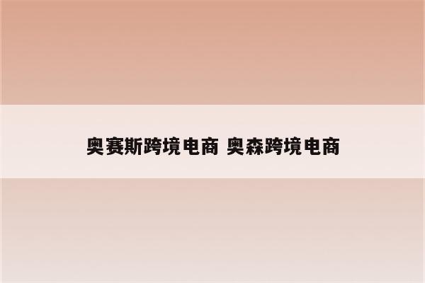 奥赛斯跨境电商 奥森跨境电商