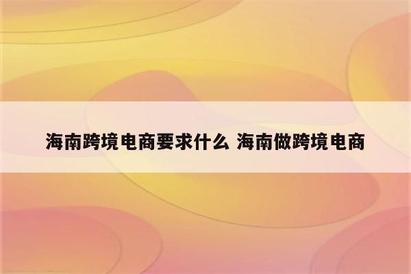 海南跨境电商要求什么 海南做跨境电商