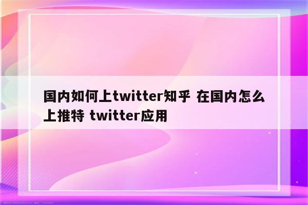 国内如何上twitter知乎 在国内怎么上推特 twitter应用