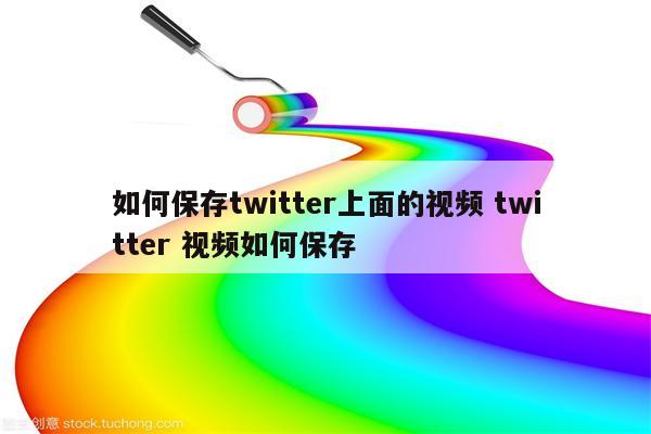 如何保存twitter上面的视频 twitter 视频如何保存