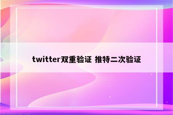 twitter双重验证 推特二次验证
