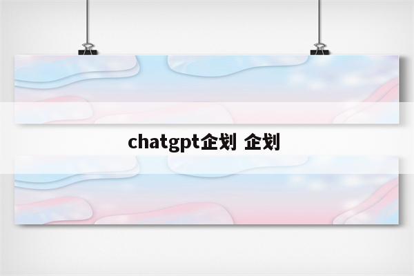 chatgpt企划 企划 