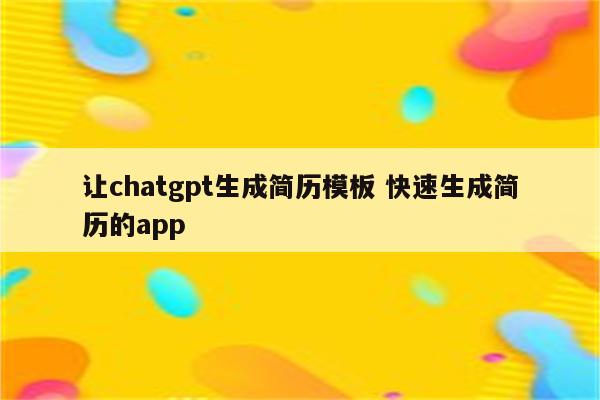 让chatgpt生成简历模板 快速生成简历的app