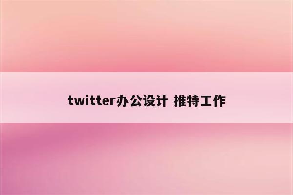 twitter办公设计 推特工作