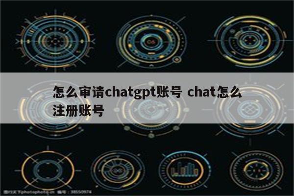 怎么审请chatgpt账号 chat怎么注册账号