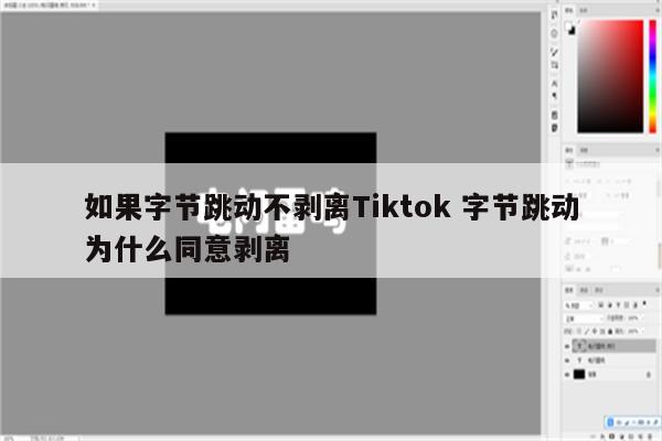 如果字节跳动不剥离Tiktok 字节跳动为什么同意剥离