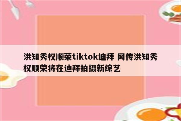 洪知秀权顺荣tiktok迪拜 网传洪知秀权顺荣将在迪拜拍摄新综艺