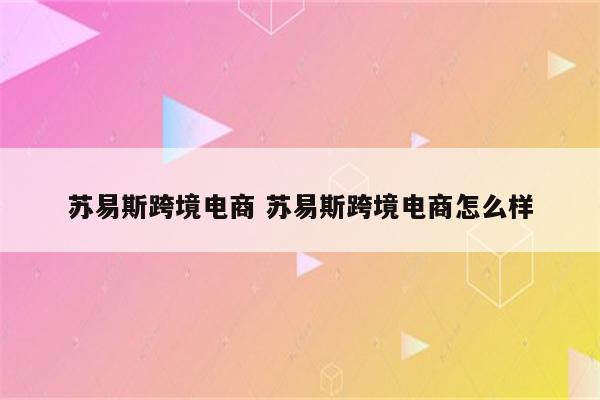 苏易斯跨境电商 苏易斯跨境电商怎么样