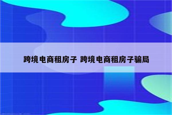跨境电商租房子 跨境电商租房子骗局
