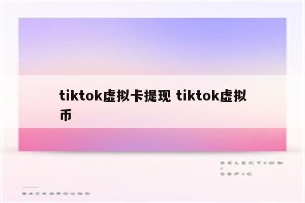 tiktok虚拟卡提现 tiktok虚拟币