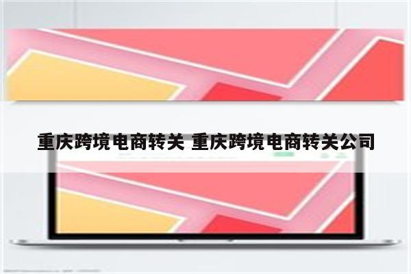 重庆跨境电商转关 重庆跨境电商转关公司