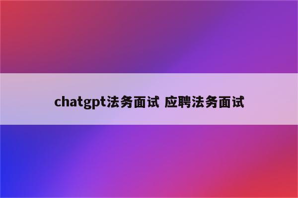 chatgpt法务面试 应聘法务面试