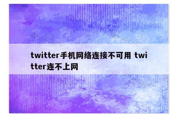 twitter手机网络连接不可用 twitter连不上网