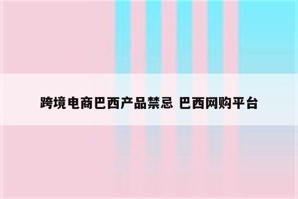 跨境电商巴西产品禁忌 巴西网购平台