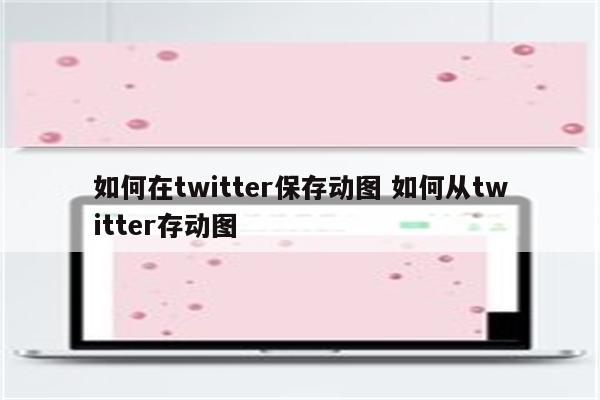 如何在twitter保存动图 如何从twitter存动图