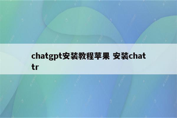 chatgpt安装教程苹果 安装chattr