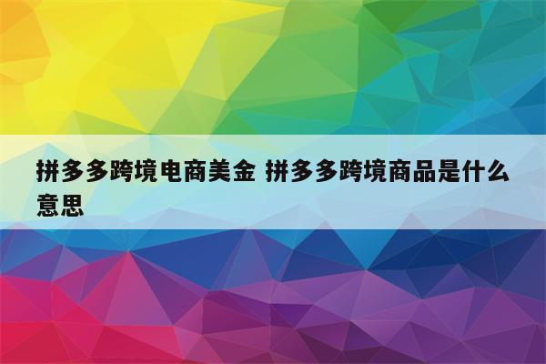 拼多多跨境电商美金 拼多多跨境商品是什么意思