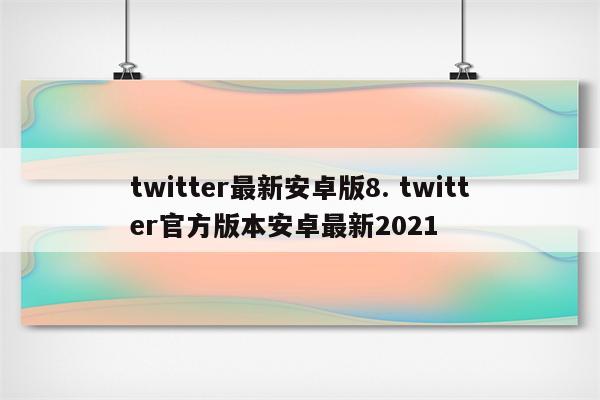 twitter最新安卓版8. twitter官方版本安卓最新2021