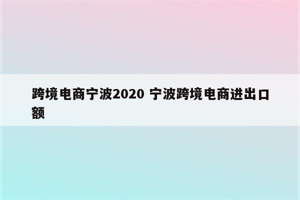 跨境电商宁波2020 宁波跨境电商进出口额