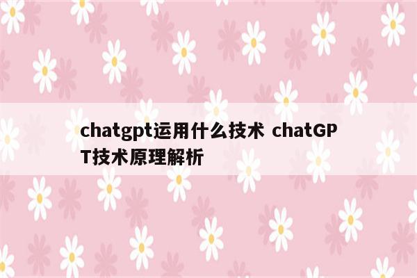 chatgpt运用什么技术 chatGPT技术原理解析