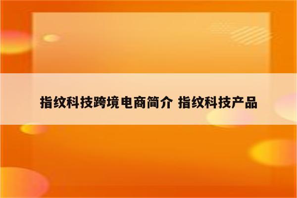 指纹科技跨境电商简介 指纹科技产品