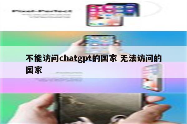 不能访问chatgpt的国家 无法访问的国家