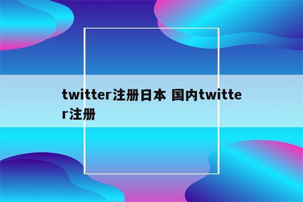twitter注册日本 国内twitter注册