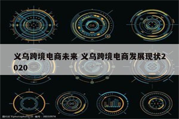 义乌跨境电商未来 义乌跨境电商发展现状2020