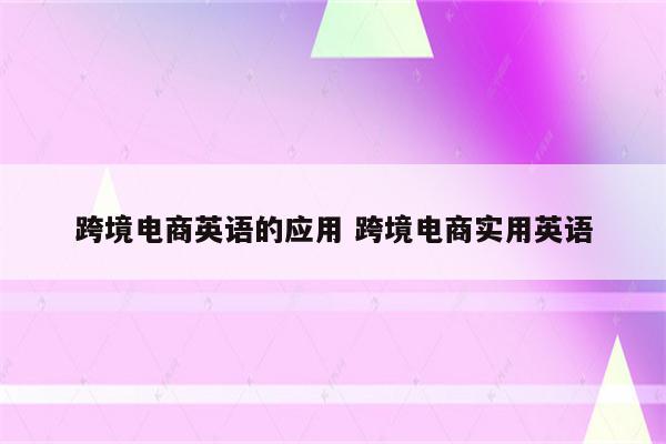 跨境电商英语的应用 跨境电商实用英语