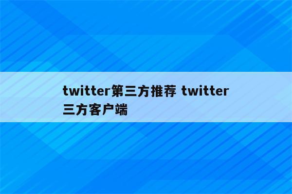 twitter第三方推荐 twitter三方客户端