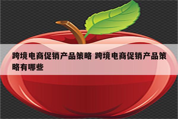 跨境电商促销产品策略 跨境电商促销产品策略有哪些