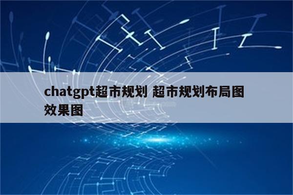 chatgpt超市规划 超市规划布局图 效果图