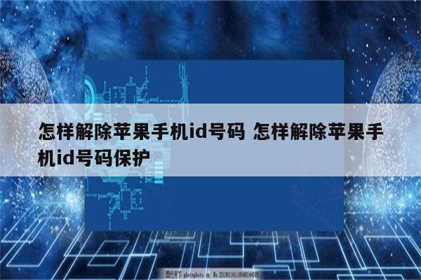 怎样解除苹果手机id号码 怎样解除苹果手机id号码保护