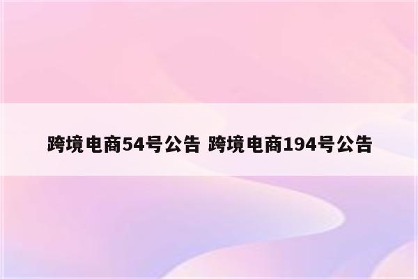 跨境电商54号公告 跨境电商194号公告